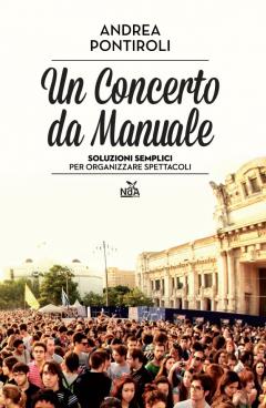 "UN CONCERTO DA MANUALE - Soluzioni semplici per organizzare spettacoli" di Andrea Pontiroli